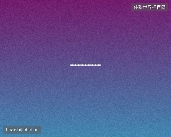 萨卡世界杯数据最新前瞻与看点深度解析一文读懂